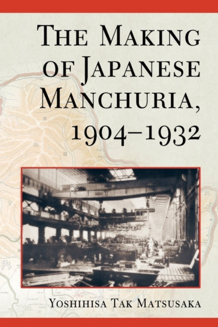 Book cover of: Making of Japanese Manchuria, 1904-1932. By: Yoshihisa Tak Matsusaka