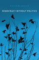 Book cover of: Democracy without Politics. By: Steven Bilakovics