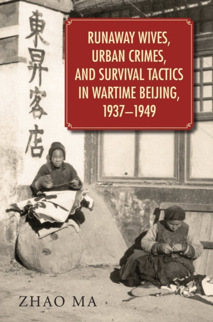 Book cover of: Runaway Wives, Urban Crimes, and Survival Tactics in Wartime Beijing, 1937–1949. By: Zhao Ma