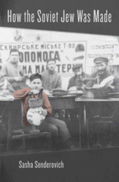 Book cover of: How the Soviet Jew Was Made. By: Sasha Senderovich