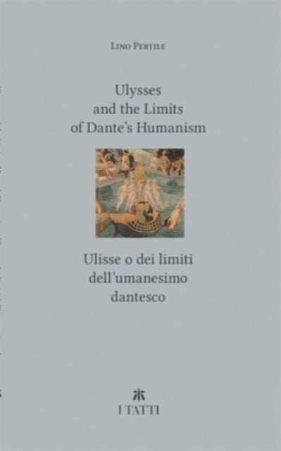Book cover of: Ulysses and the Limits of Dante’s Humanism / Ulisse o dei limiti dell’umanesimo dantesco. By: Lino Pertile