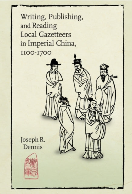 Book cover of: Writing, Publishing, and Reading Local Gazetteers in Imperial China, 1100-1700. By: Joseph Dennis