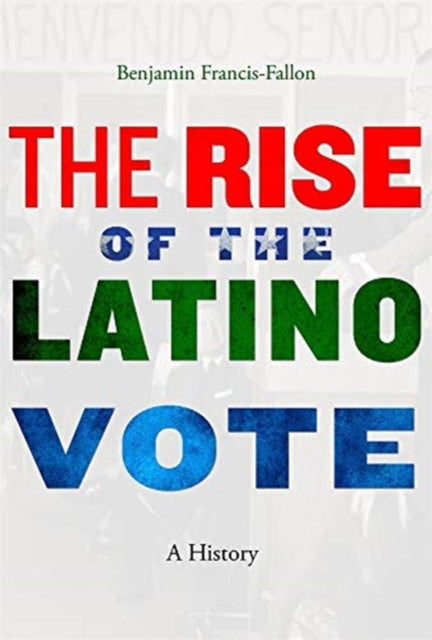 Book cover of: Rise of the Latino Vote. By: Benjamin Francis-Fallon