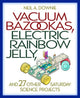 Book cover of: Vacuum Bazookas, Electric Rainbow Jelly, and 27 Other Saturday Science Projects. By: Neil A. Downie