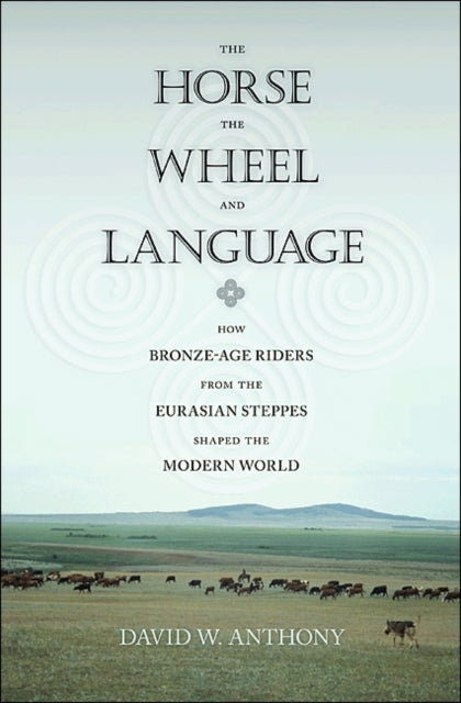 Horse, the Wheel, and Language, How Bronze-Age Riders from the Eurasian Steppes Shaped the Modern World