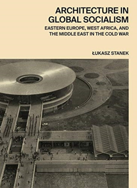 Book cover of: Architecture in Global Socialism. By: Łukasz Stanek