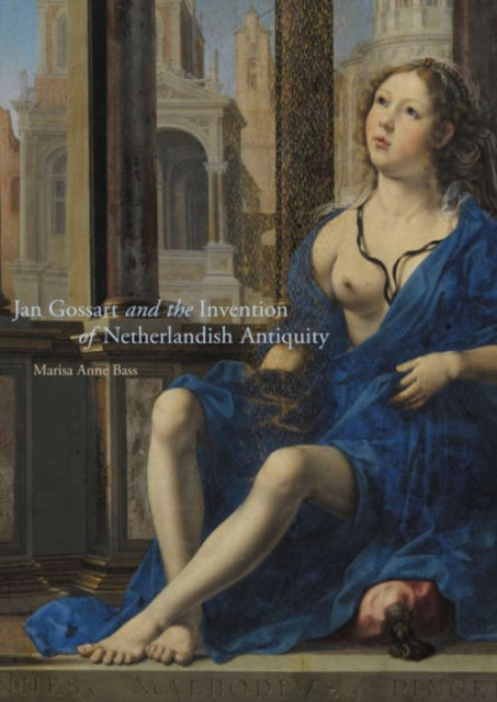Book cover of: Jan Gossart and the Invention of Netherlandish Antiquity. By: Marisa Bass
