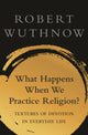 Book cover of: What Happens When We Practice Religion?. By: Robert Wuthnow