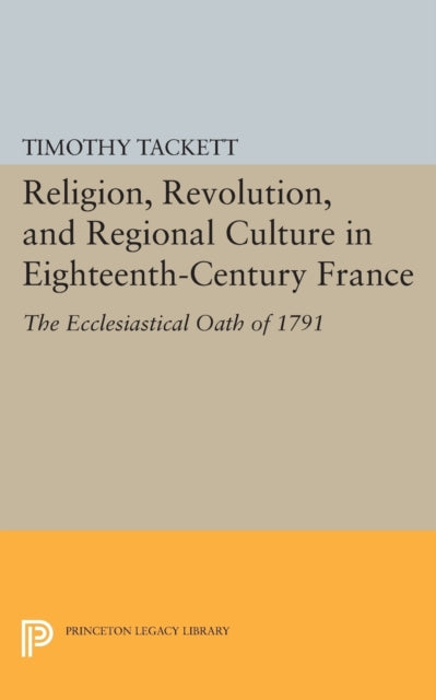 Book cover of: Religion, Revolution, and Regional Culture in Eighteenth-Century France. By: Timothy Tackett