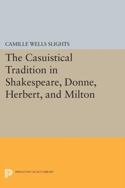 Book cover of: Casuistical Tradition in Shakespeare, Donne, Herbert, and Milton. By: Camille Wells Slights