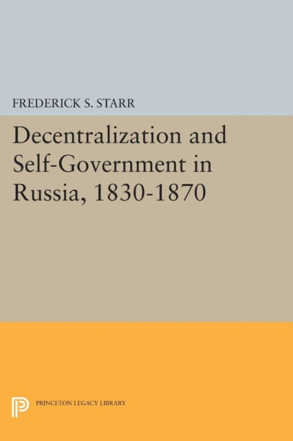 Book cover of: Decentralization and Self-Government in Russia, 1830-1870. By: Frederick S. Starr