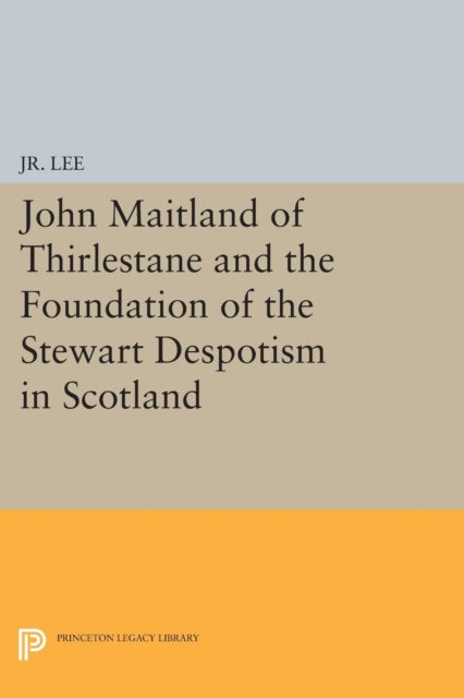 Book cover of: John Maitland of Thirlestane and the Foundation of the Stewart Despotism in Scotland. By: Lee, M. du P., Jr.