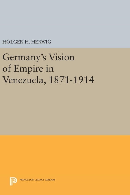 Book cover of: Germany's Vision of Empire in Venezuela, 1871-1914. By: Holger H. Herwig