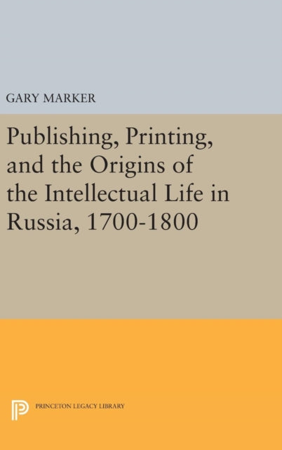 Book cover of: Publishing, Printing, and the Origins of the Intellectual Life in Russia, 1700-1800. By: Gary Marker