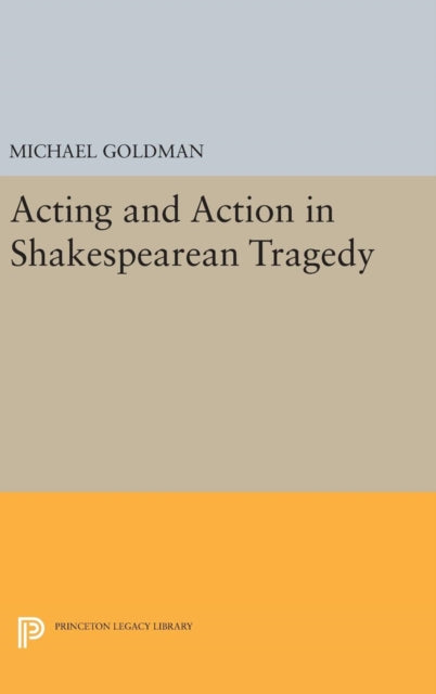 Book cover of: Acting and Action in Shakespearean Tragedy. By: Michael Goldman