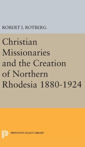 Christian Missionaries and the Creation of Northern Rhodesia 1880-1924