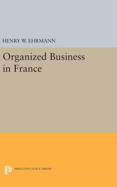 Book cover of: Organized Business in France. By: Henry Walter Ehrmann