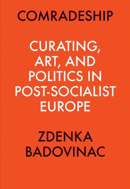Book cover of: Comradeship: Curating, Art, and Politics in Post-Socialist Europe. By: Zdenka Badovinac