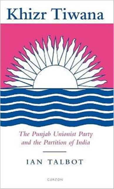 Book cover of: Khizr Tiwana, the Punjab Unionist Party and the Partition of India. By: Ian Talbot