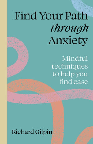 Find Your Path through Anxiety, Mindful techniques to help you find ease