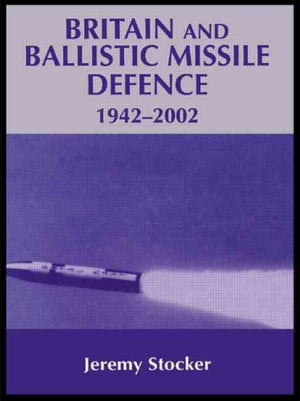 Britain and Ballistic Missile Defence, 1942-2002