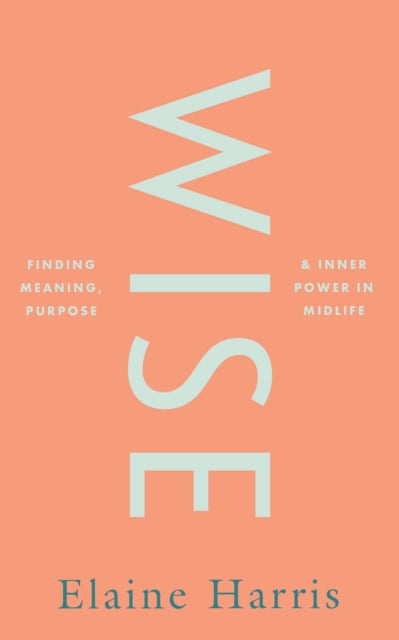 Book cover of: Wise: Finding meaning, purpose and inner power in midlife. By: Elaine Harris
