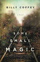 Book cover of: Some Small Magic. By: Billy Coffey