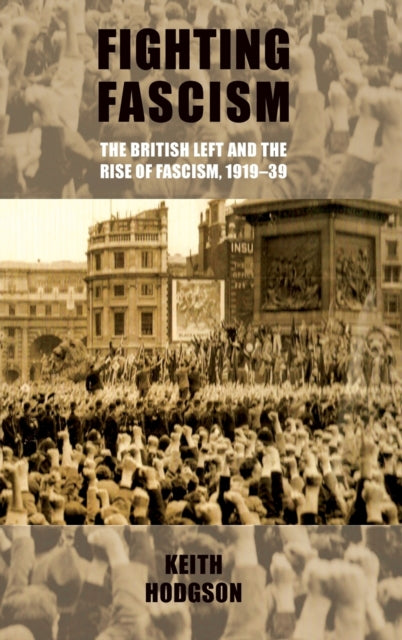Book cover of: Fighting Fascism: the British Left and the Rise of Fascism, 1919–39. By: Keith Hodgson