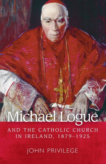 Book cover of: Michael Logue and the Catholic Church in Ireland, 1879–1925. By: John Privilege
