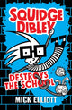 Book cover of: Squidge Dibley Destroys the School. By: Mick Elliott