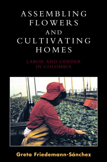 Book cover of: Assembling Flowers and Cultivating Homes. By: Greta Friedemann-Sánchez