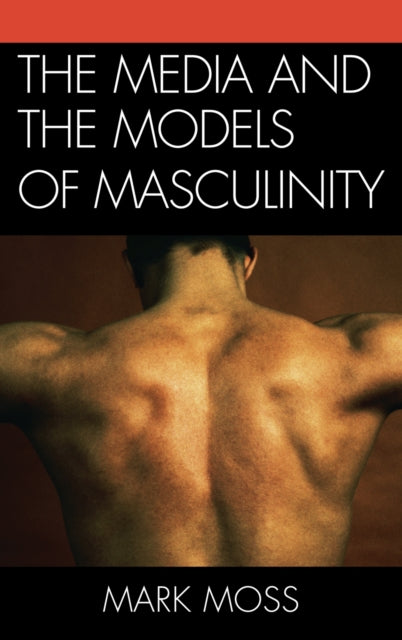 Book cover of: Media and the Models of Masculinity. By: Mark H. Moss