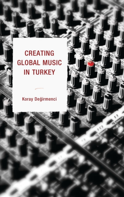 Book cover of: Creating Global Music in Turkey. By: Koray Degirmenci