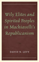 Book cover of: Wily Elites and Spirited Peoples in Machiavelli's Republicanism. By: David N. Levy