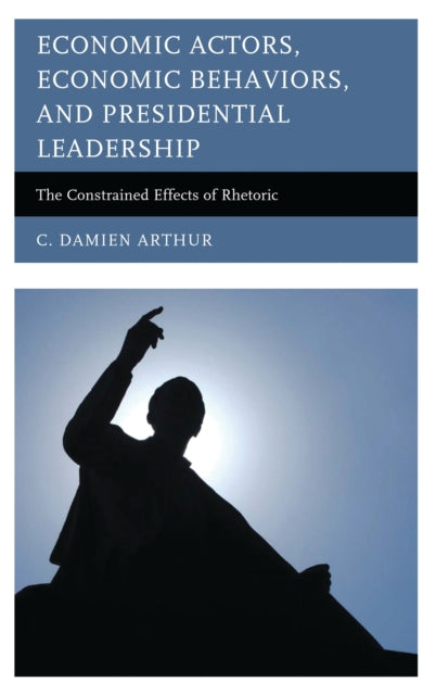 Book cover of: Economic Actors, Economic Behaviors, and Presidential Leadership. By: C. Damien Arthur