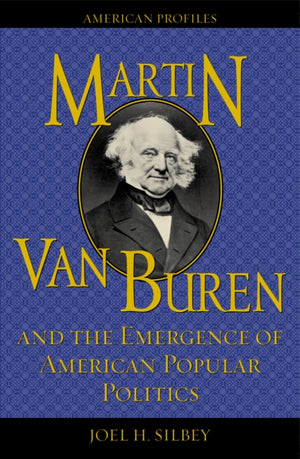 Martin Van Buren and the Emergence of American Popular Politics