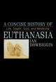 Book cover of: Concise History of Euthanasia. By: Ian Robert Dowbiggin