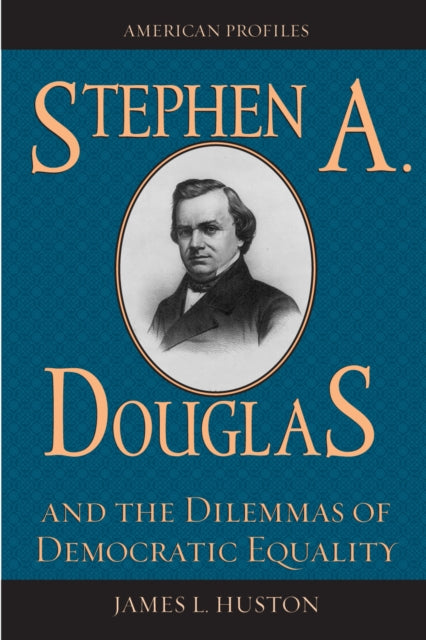 Book cover of: Stephen A. Douglas and the Dilemmas of Democratic Equality. By: James L. Huston