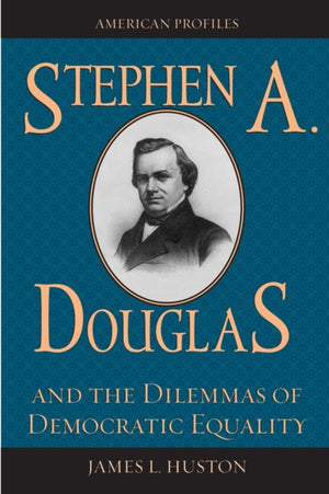 Stephen A. Douglas and the Dilemmas of Democratic Equality