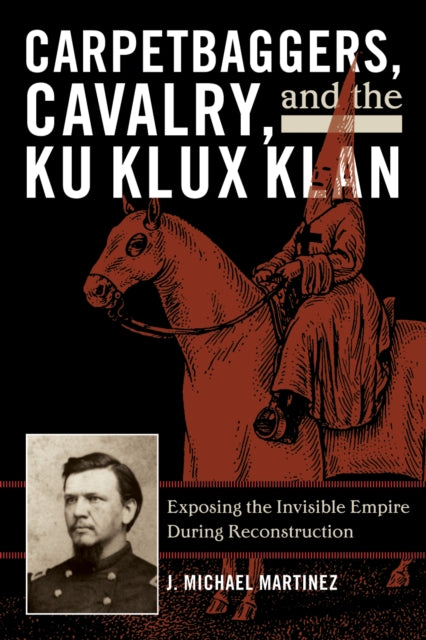 Book cover of: Carpetbaggers, Cavalry, and the Ku Klux Klan. By: J. Martinez