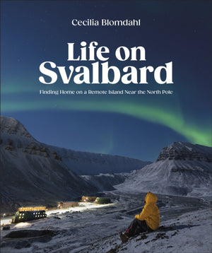 Life on Svalbard, Finding Home on a Remote Island Near the North Pole