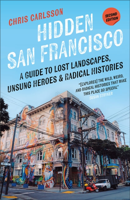 Hidden San Francisco, A Guide to Lost Landscapes, Unsung Heroes, and Radical Histories 9780745350905 Chris Carlsson
