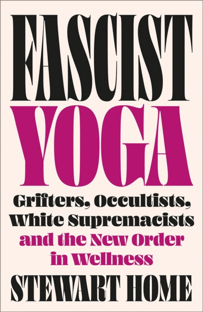 Fascist Yoga, Grifters, Occultists, White Supremacists, and the New Order In Wellness 9780745351124 Stewart Home