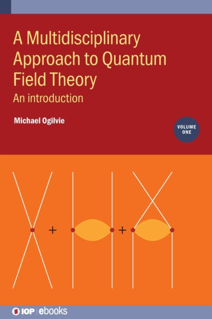 Book cover of: Multidisciplinary Approach to Quantum Field Theory, Volume 1. By: Michael Ogilvie
