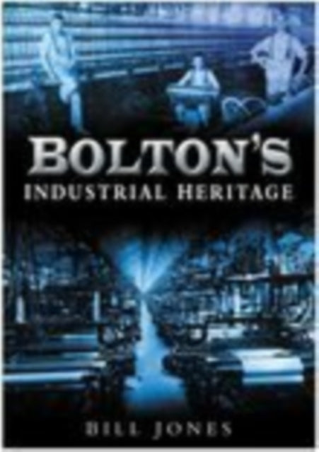 Book cover of: Bolton's Industrial Heritage. By: Bill Jones