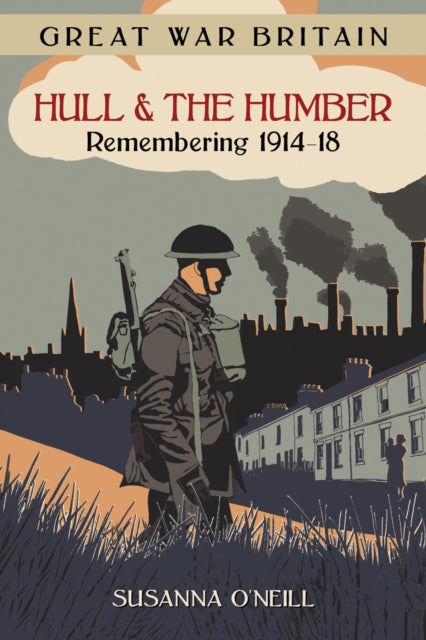 Book cover of: Great War Britain Hull and the Humber: Remembering 1914-18. By: Susanna O'Neill