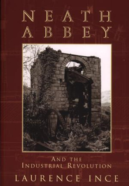Book cover of: Neath Abbey and the Industrial Revolution. By: Lawrence Ince