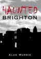 Book cover of: Haunted Brighton. By: Alan Murdie