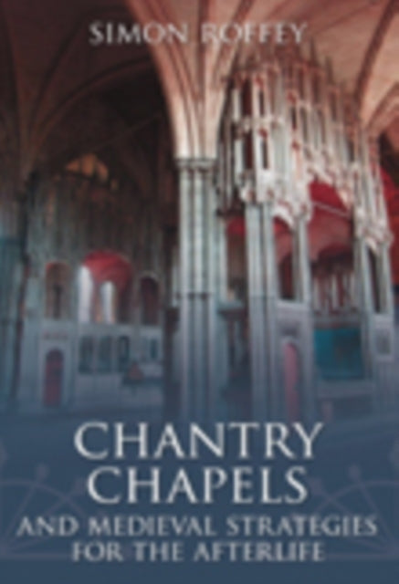 Book cover of: Chantry Chapels and Medieval Strategies for the Afterlife. By: Simon Roffey