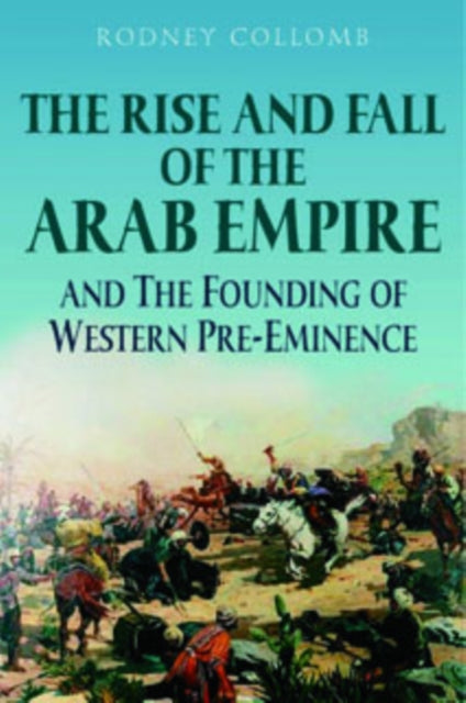 Book cover of: Rise and Fall of the Arab Empire and the Founding of Western Pre-eminence. By: Rodney Collomb